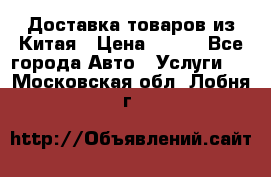 Доставка товаров из Китая › Цена ­ 100 - Все города Авто » Услуги   . Московская обл.,Лобня г.